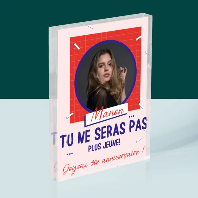 La Photo Et Un Texte: Tu Ne Seras Pas Plus Jeune - Bloc Acrylique