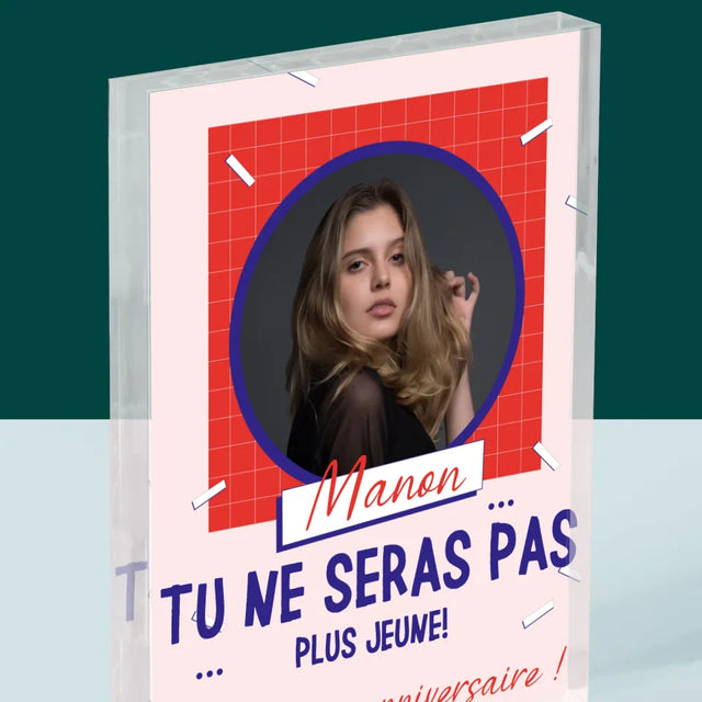 La Photo Et Un Texte: Tu Ne Seras Pas Plus Jeune - Bloc Acrylique