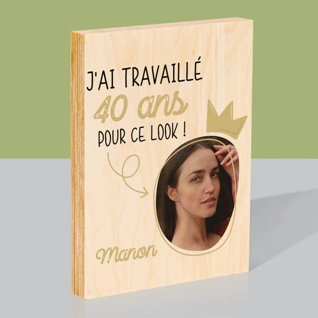La Photo Et Un Texte: J'Ai Travaillé 40 Ans Pour Ce Look - Impression Sur Bois 