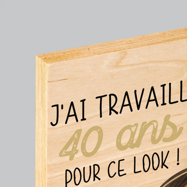 La Photo Et Un Texte: J'Ai Travaillé 40 Ans Pour Ce Look - Impression Sur Bois 